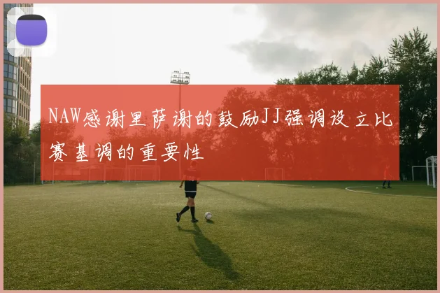 NAW感谢里萨谢的鼓励JJ强调设立比赛基调的重要性