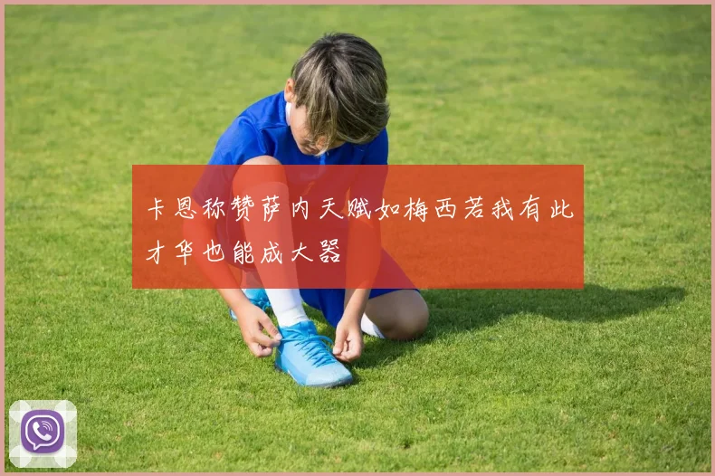 卡恩称赞萨内天赋如梅西若我有此才华也能成大器