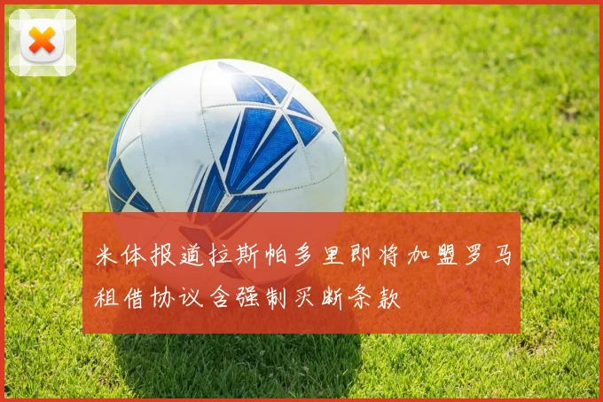 米体报道拉斯帕多里即将加盟罗马租借协议含强制买断条款