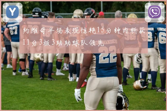 约维奇半场表现惊艳15分钟内斩获11分3板3助助球队领先