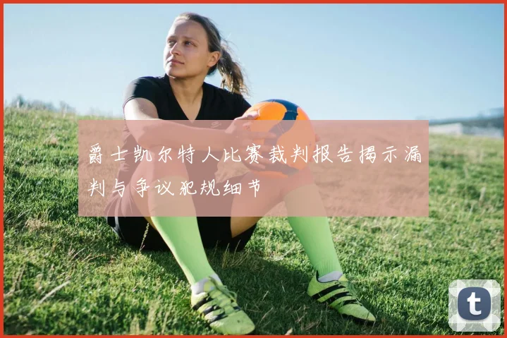 爵士凯尔特人比赛裁判报告揭示漏判与争议犯规细节