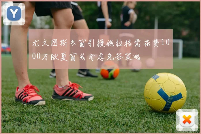 尤文图斯冬窗引援施拉格需花费1000万欧夏窗或考虑免签策略