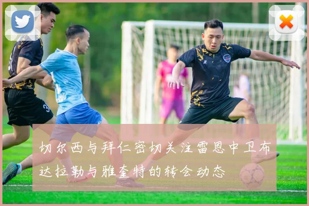 切尔西与拜仁密切关注雷恩中卫布达拉勒与雅奎特的转会动态