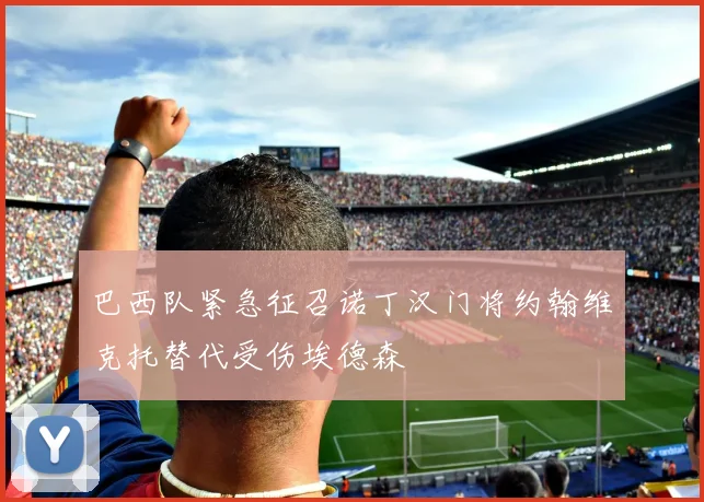 巴西队紧急征召诺丁汉门将约翰维克托替代受伤埃德森