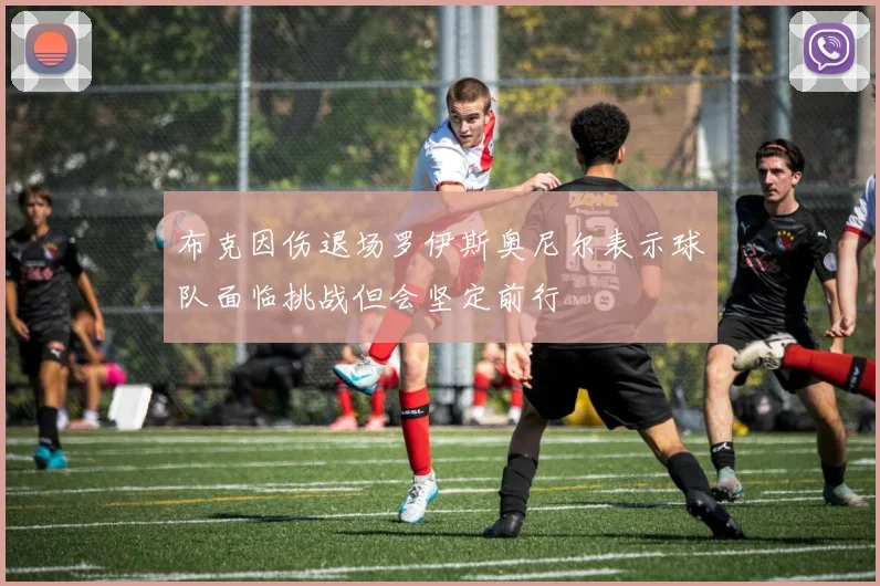 布克因伤退场罗伊斯奥尼尔表示球队面临挑战但会坚定前行