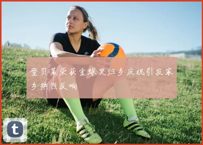 登贝莱荣获金球奖归乡庆祝引发家乡热烈反响