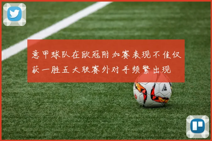 意甲球队在欧冠附加赛表现不佳仅获一胜五大联赛外对手频繁出现