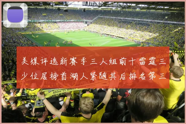 美媒评选新赛季三人组前十雷霆三少位居榜首湖人紧随其后排名第三