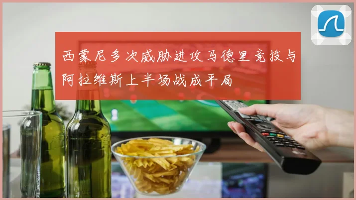 西蒙尼多次威胁进攻马德里竞技与阿拉维斯上半场战成平局