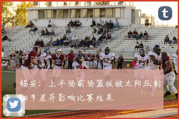 锡安：上半场前场篮板被太阳压制细节差异影响比赛结果